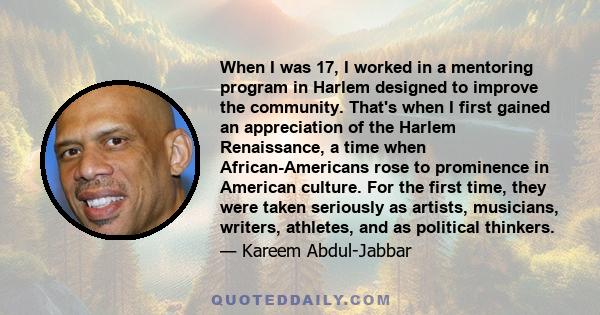 When I was 17, I worked in a mentoring program in Harlem designed to improve the community. That's when I first gained an appreciation of the Harlem Renaissance, a time when African-Americans rose to prominence in