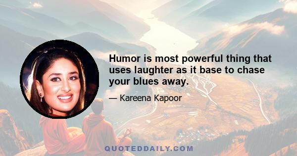 Humor is most powerful thing that uses laughter as it base to chase your blues away.