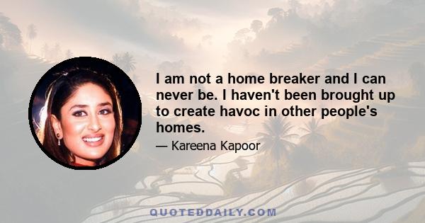 I am not a home breaker and I can never be. I haven't been brought up to create havoc in other people's homes.