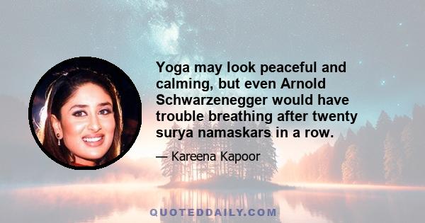 Yoga may look peaceful and calming, but even Arnold Schwarzenegger would have trouble breathing after twenty surya namaskars in a row.