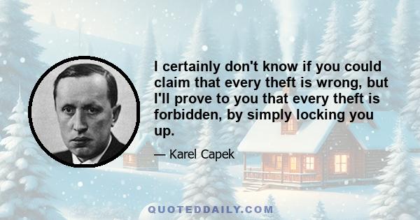 I certainly don't know if you could claim that every theft is wrong, but I'll prove to you that every theft is forbidden, by simply locking you up.