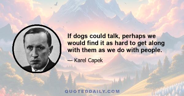 If dogs could talk, perhaps we would find it as hard to get along with them as we do with people.