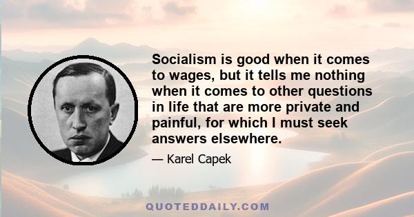 Socialism is good when it comes to wages, but it tells me nothing when it comes to other questions in life that are more private and painful, for which I must seek answers elsewhere.