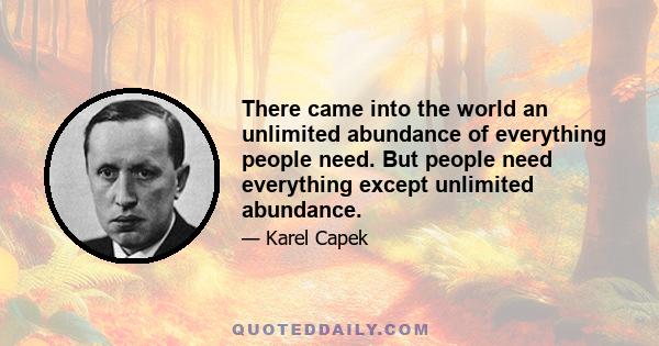 There came into the world an unlimited abundance of everything people need. But people need everything except unlimited abundance.