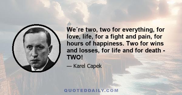 We´re two, two for everything, for love, life, for a fight and pain, for hours of happiness. Two for wins and losses, for life and for death - TWO!