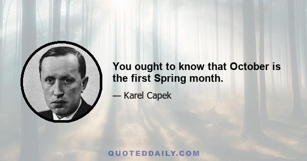 You ought to know that October is the first Spring month.