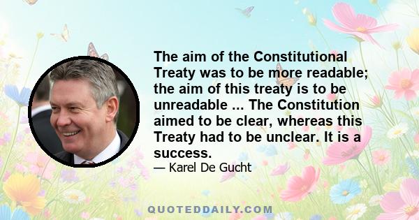 The aim of the Constitutional Treaty was to be more readable; the aim of this treaty is to be unreadable ... The Constitution aimed to be clear, whereas this Treaty had to be unclear. It is a success.