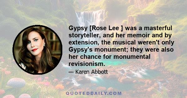 Gypsy [Rose Lee ] was a masterful storyteller, and her memoir and by extension, the musical weren't only Gypsy's monument; they were also her chance for monumental revisionism.