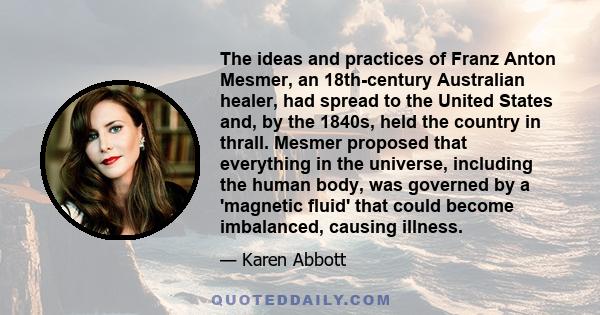 The ideas and practices of Franz Anton Mesmer, an 18th-century Australian healer, had spread to the United States and, by the 1840s, held the country in thrall. Mesmer proposed that everything in the universe, including 