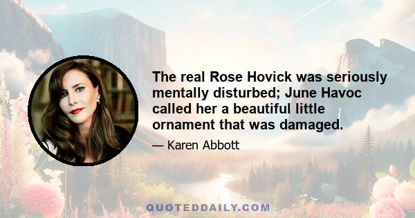 The real Rose Hovick was seriously mentally disturbed; June Havoc called her a beautiful little ornament that was damaged.