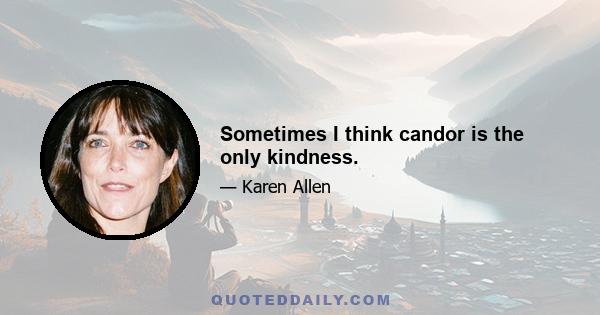 Sometimes I think candor is the only kindness.