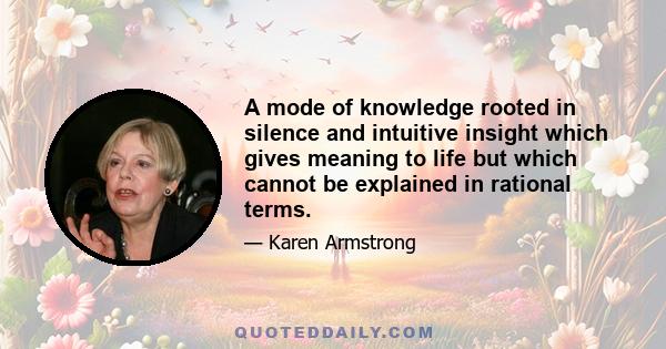 A mode of knowledge rooted in silence and intuitive insight which gives meaning to life but which cannot be explained in rational terms.