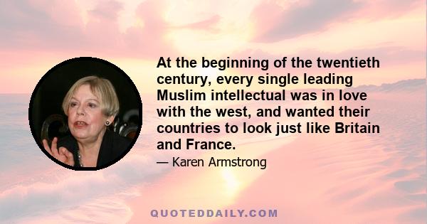 At the beginning of the twentieth century, every single leading Muslim intellectual was in love with the west, and wanted their countries to look just like Britain and France.