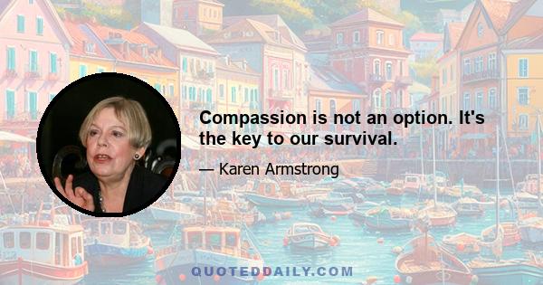 Compassion is not an option. It's the key to our survival.