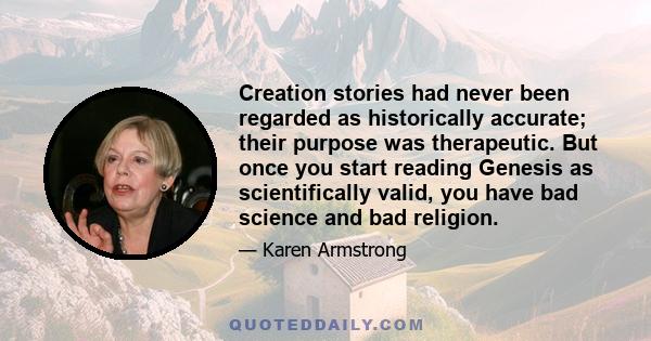 Creation stories had never been regarded as historically accurate; their purpose was therapeutic. But once you start reading Genesis as scientifically valid, you have bad science and bad religion.