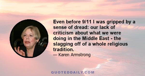 Even before 9/11 I was gripped by a sense of dread: our lack of criticism about what we were doing in the Middle East - the slagging off of a whole religious tradition.