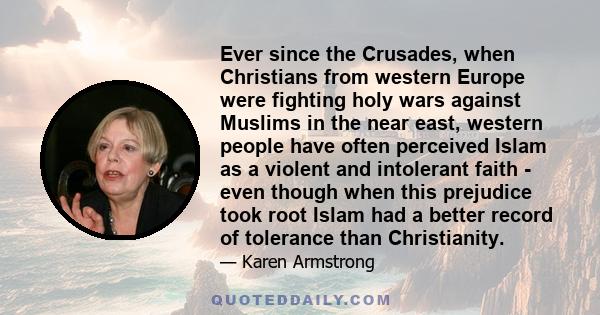 Ever since the Crusades, when Christians from western Europe were fighting holy wars against Muslims in the near east, western people have often perceived Islam as a violent and intolerant faith - even though when this