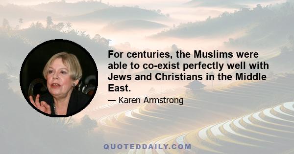 For centuries, the Muslims were able to co-exist perfectly well with Jews and Christians in the Middle East.