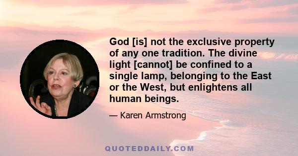 God [is] not the exclusive property of any one tradition. The divine light [cannot] be confined to a single lamp, belonging to the East or the West, but enlightens all human beings.