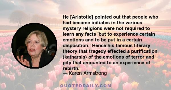 He [Aristotle] pointed out that people who had become initiates in the various mystery religions were not required to learn any facts 'but to experience certain emotions and to be put in a certain disposition.' Hence