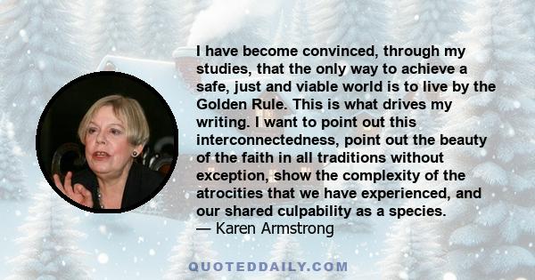 I have become convinced, through my studies, that the only way to achieve a safe, just and viable world is to live by the Golden Rule. This is what drives my writing. I want to point out this interconnectedness, point