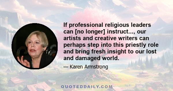 If professional religious leaders can [no longer] instruct..., our artists and creative writers can perhaps step into this priestly role and bring fresh insight to our lost and damaged world.