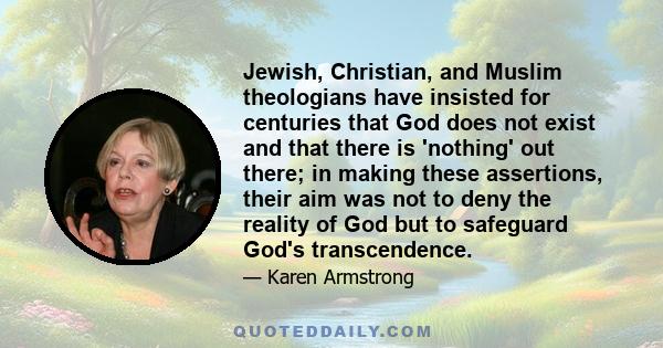 Jewish, Christian, and Muslim theologians have insisted for centuries that God does not exist and that there is 'nothing' out there; in making these assertions, their aim was not to deny the reality of God but to