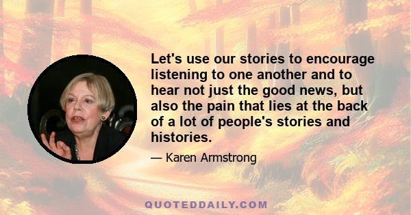 Let's use our stories to encourage listening to one another and to hear not just the good news, but also the pain that lies at the back of a lot of people's stories and histories.