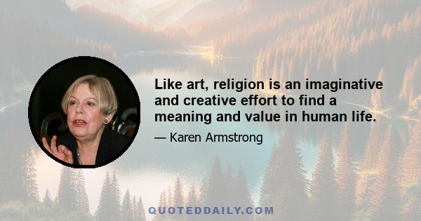 Like art, religion is an imaginative and creative effort to find a meaning and value in human life.