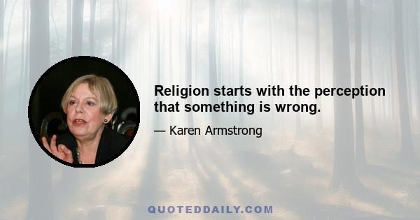 Religion starts with the perception that something is wrong.