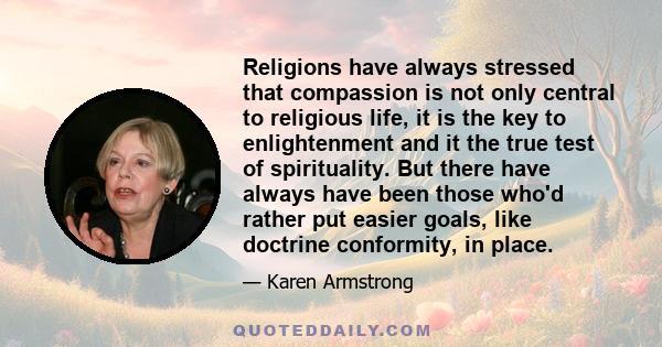 Religions have always stressed that compassion is not only central to religious life, it is the key to enlightenment and it the true test of spirituality. But there have always have been those who'd rather put easier