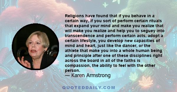 Religions have found that if you behave in a certain way, if you sort of perform certain rituals that expand your mind and make you realize that will make you realize and help you to seguey into transcendence and