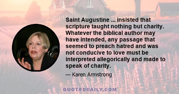 Saint Augustine ... insisted that scripture taught nothing but charity. Whatever the biblical author may have intended, any passage that seemed to preach hatred and was not conducive to love must be interpreted