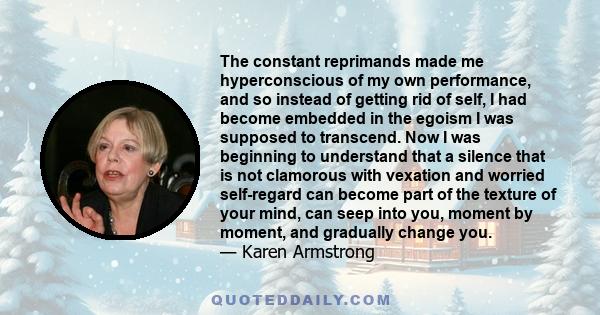 The constant reprimands made me hyperconscious of my own performance, and so instead of getting rid of self, I had become embedded in the egoism I was supposed to transcend. Now I was beginning to understand that a