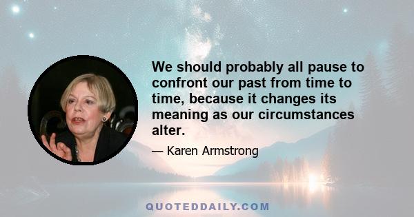 We should probably all pause to confront our past from time to time, because it changes its meaning as our circumstances alter.