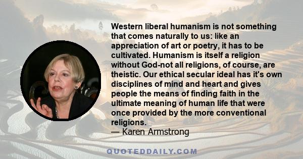 Western liberal humanism is not something that comes naturally to us: like an appreciation of art or poetry, it has to be cultivated. Humanism is itself a religion without God-not all religions, of course, are theistic. 