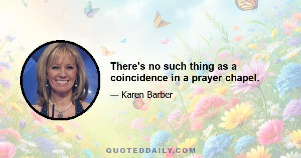 There's no such thing as a coincidence in a prayer chapel.