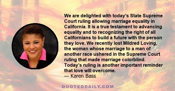 We are delighted with today’s State Supreme Court ruling allowing marriage equality in California. It is a true testament to advancing equality and to recognizing the right of all Californians to build a future with the 