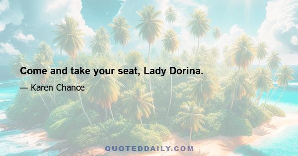 Come and take your seat, Lady Dorina.