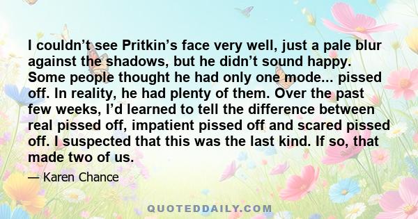 I couldn’t see Pritkin’s face very well, just a pale blur against the shadows, but he didn’t sound happy. Some people thought he had only one mode... pissed off. In reality, he had plenty of them. Over the past few