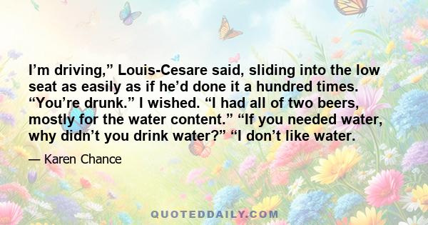 I’m driving,” Louis-Cesare said, sliding into the low seat as easily as if he’d done it a hundred times. “You’re drunk.” I wished. “I had all of two beers, mostly for the water content.” “If you needed water, why didn’t 