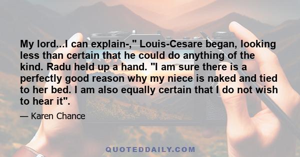 My lord...I can explain-, Louis-Cesare began, looking less than certain that he could do anything of the kind. Radu held up a hand. I am sure there is a perfectly good reason why my niece is naked and tied to her bed. I 