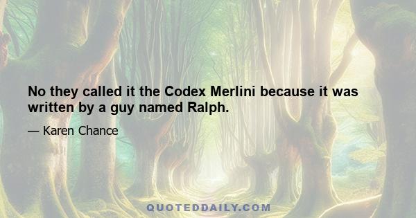 No they called it the Codex Merlini because it was written by a guy named Ralph.