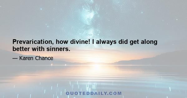 Prevarication, how divine! I always did get along better with sinners.