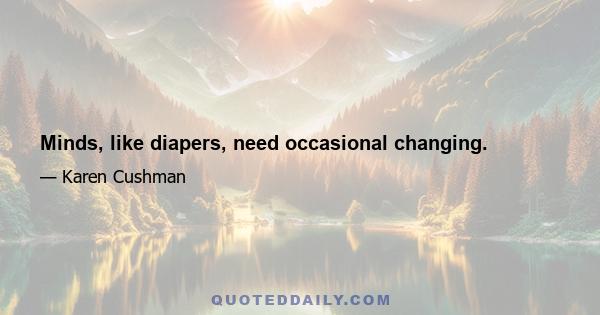 Minds, like diapers, need occasional changing.