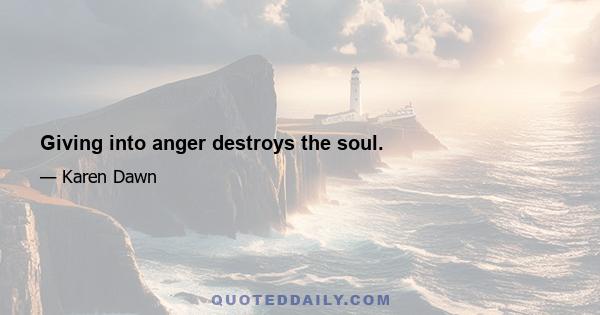 Giving into anger destroys the soul.