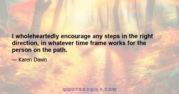 I wholeheartedly encourage any steps in the right direction, in whatever time frame works for the person on the path.