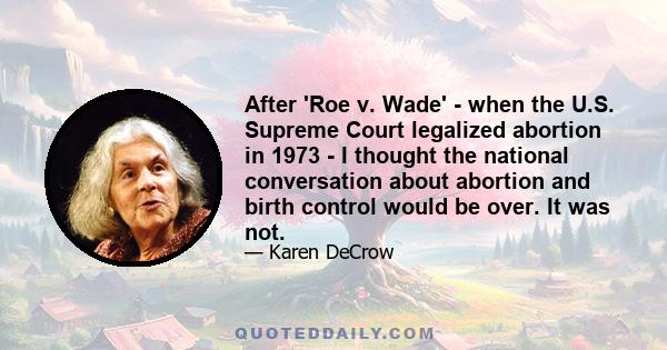 After 'Roe v. Wade' - when the U.S. Supreme Court legalized abortion in 1973 - I thought the national conversation about abortion and birth control would be over. It was not.