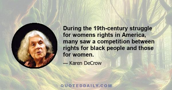 During the 19th-century struggle for womens rights in America, many saw a competition between rights for black people and those for women.