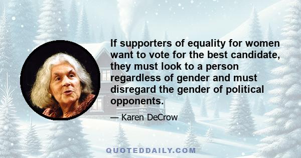 If supporters of equality for women want to vote for the best candidate, they must look to a person regardless of gender and must disregard the gender of political opponents.